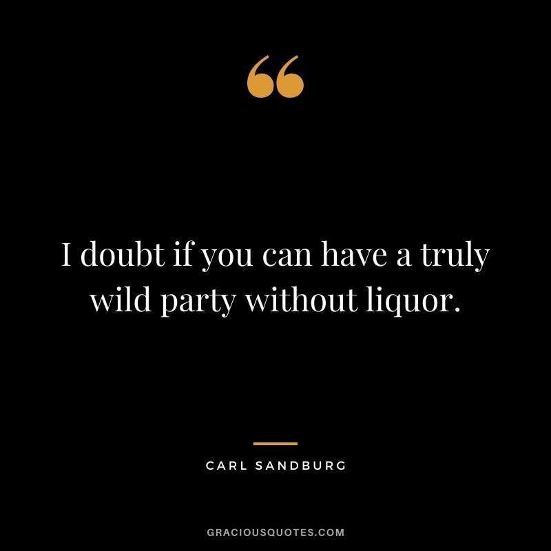 I doubt if you can have a truly wild party without liquor.