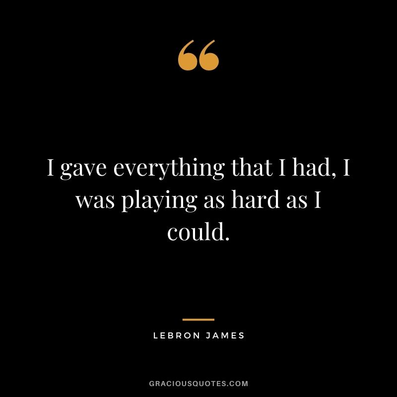 I gave everything that I had, I was playing as hard as I could.