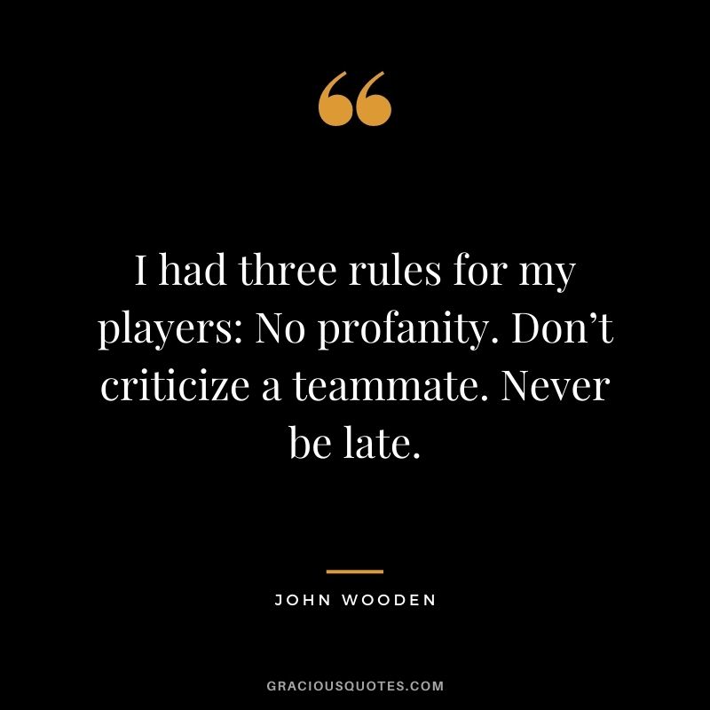 I had three rules for my players: No profanity. Don’t criticize a teammate. Never be late.