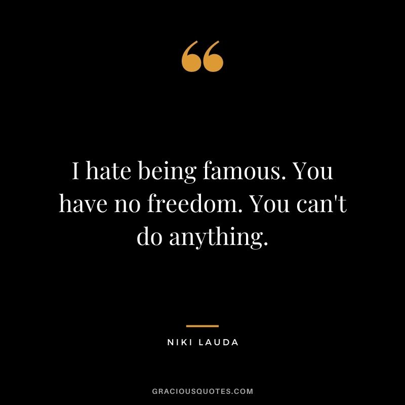 I hate being famous. You have no freedom. You can't do anything.