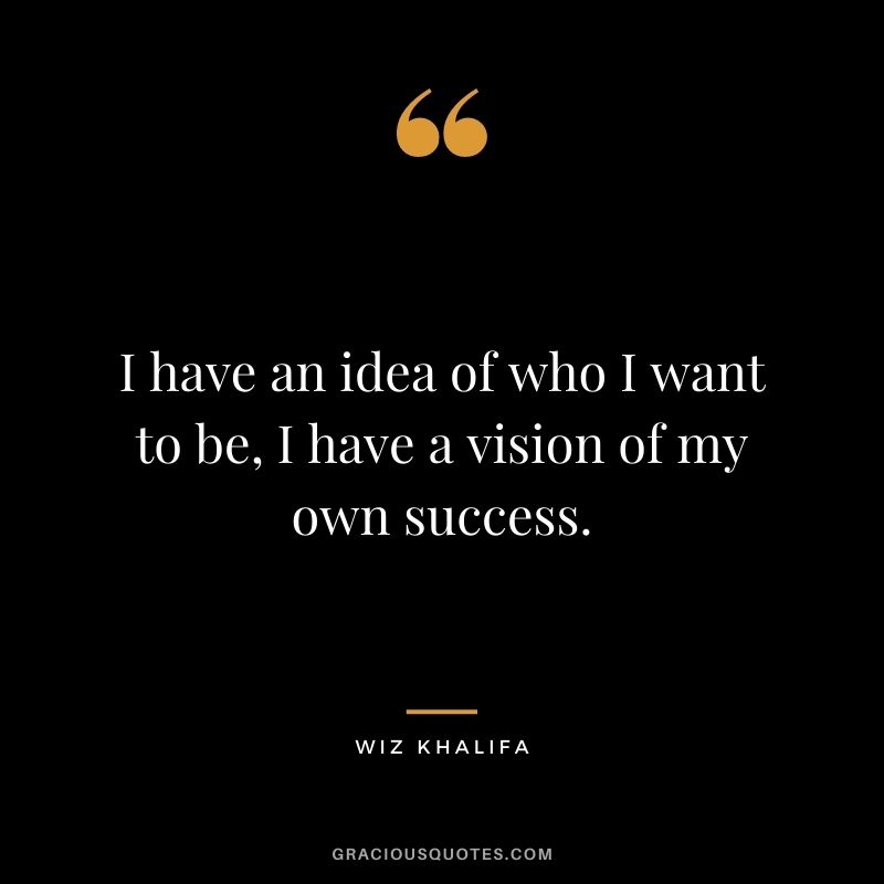I have an idea of who I want to be, I have a vision of my own success.