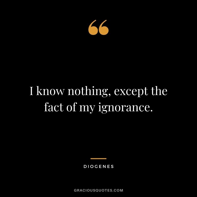 I know nothing, except the fact of my ignorance.
