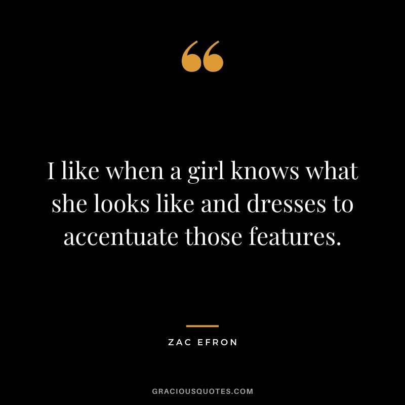 I like when a girl knows what she looks like and dresses to accentuate those features.