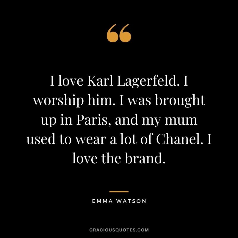 I love Karl Lagerfeld. I worship him. I was brought up in Paris, and my mum used to wear a lot of Chanel. I love the brand.