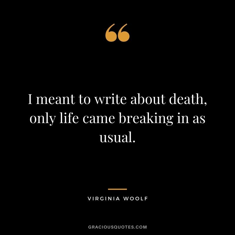 I meant to write about death, only life came breaking in as usual.