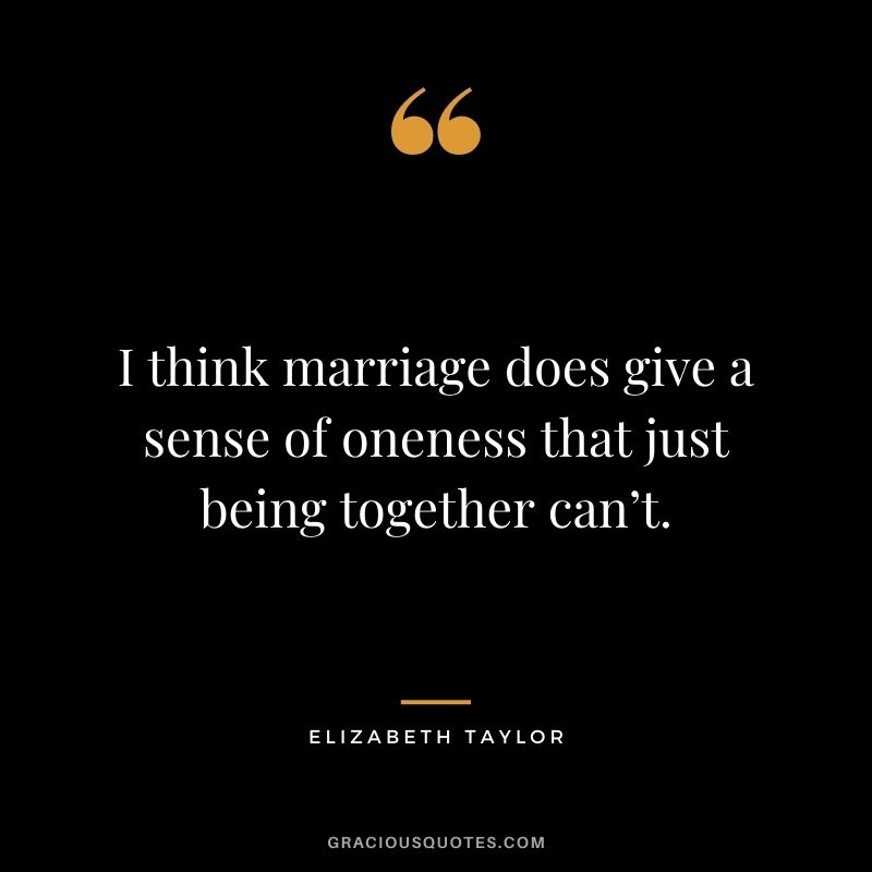 I think marriage does give a sense of oneness that just being together can’t.
