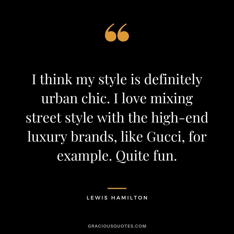 I think my style is definitely urban chic. I love mixing street style with the high-end luxury brands, like Gucci, for example. Quite fun.