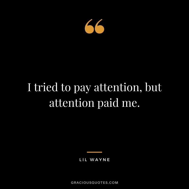 I tried to pay attention, but attention paid me.