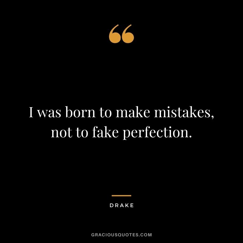 I was born to make mistakes, not to fake perfection.