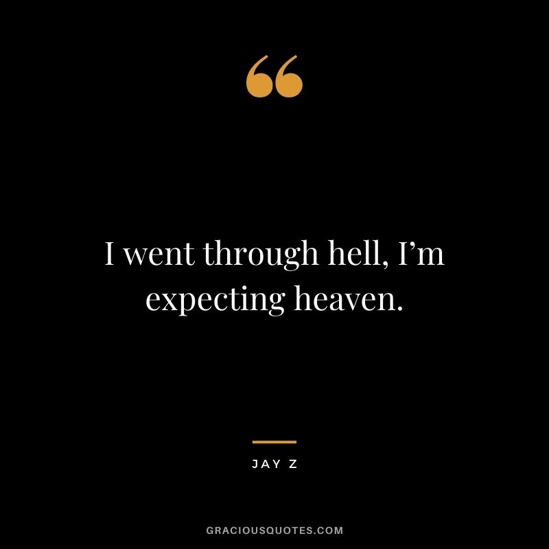 I went through hell, I’m expecting heaven.