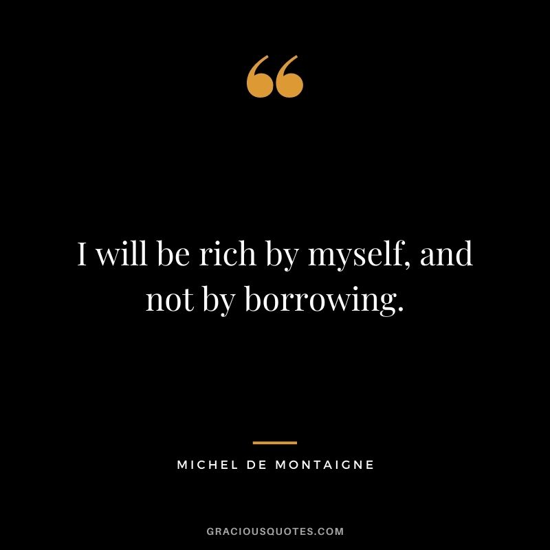 I will be rich by myself, and not by borrowing.