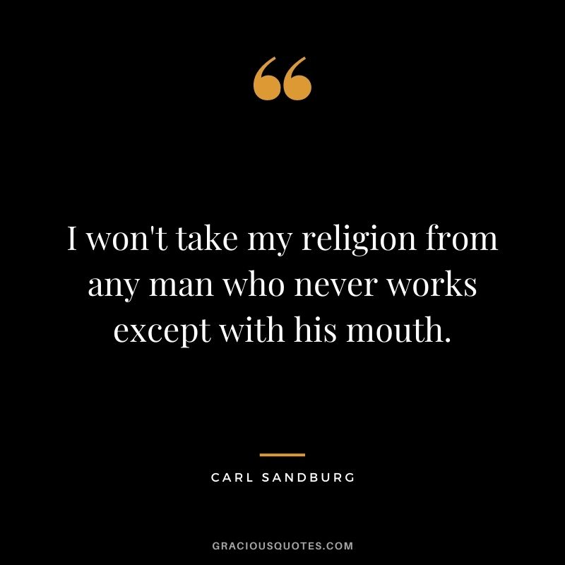 I won't take my religion from any man who never works except with his mouth.