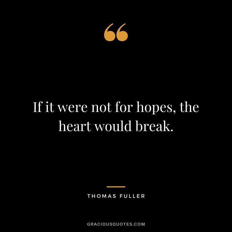 If it were not for hopes, the heart would break.