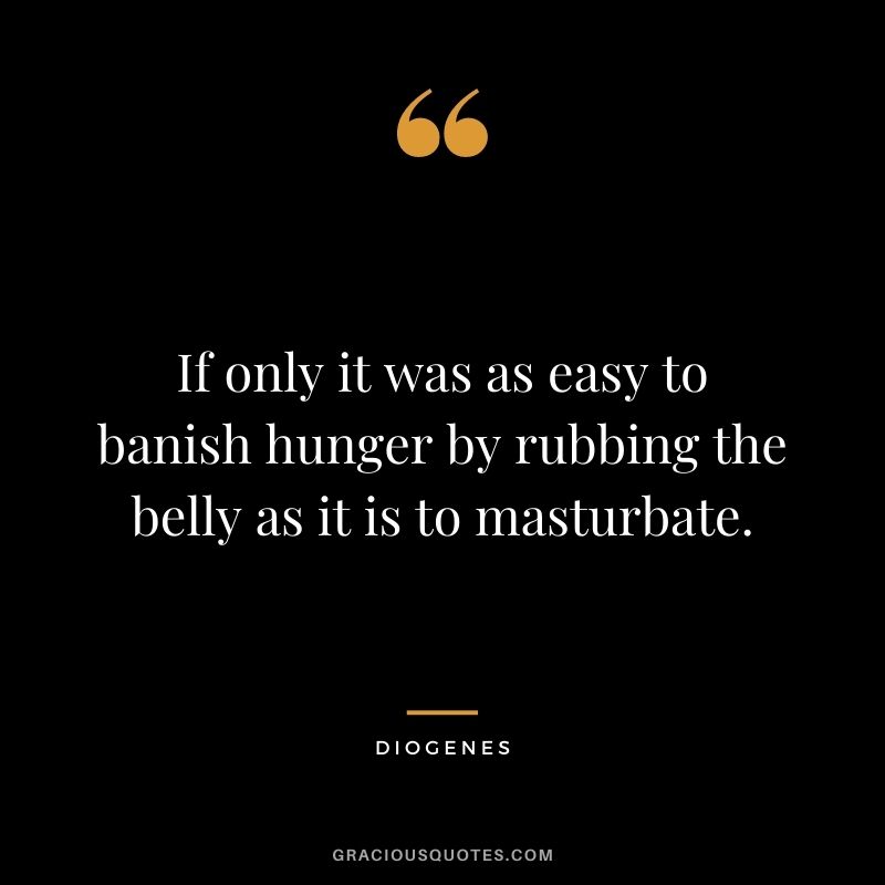 If only it was as easy to banish hunger by rubbing the belly as it is to masturbate.