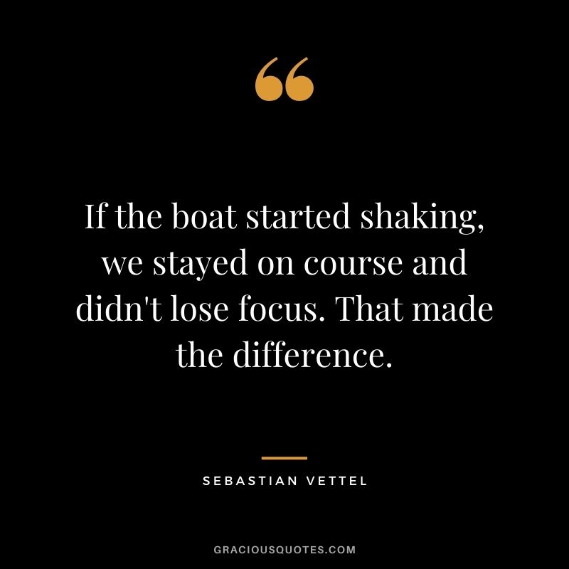 If the boat started shaking, we stayed on course and didn't lose focus. That made the difference.