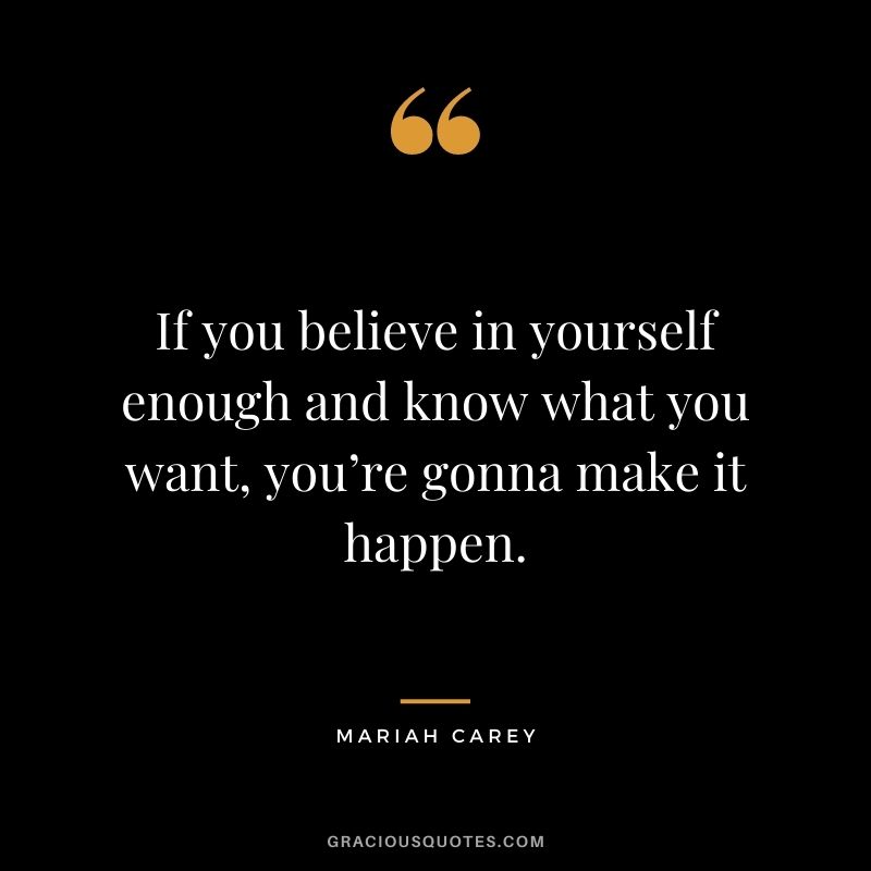If you believe in yourself enough and know what you want, you’re gonna make it happen. - Mariah Carey