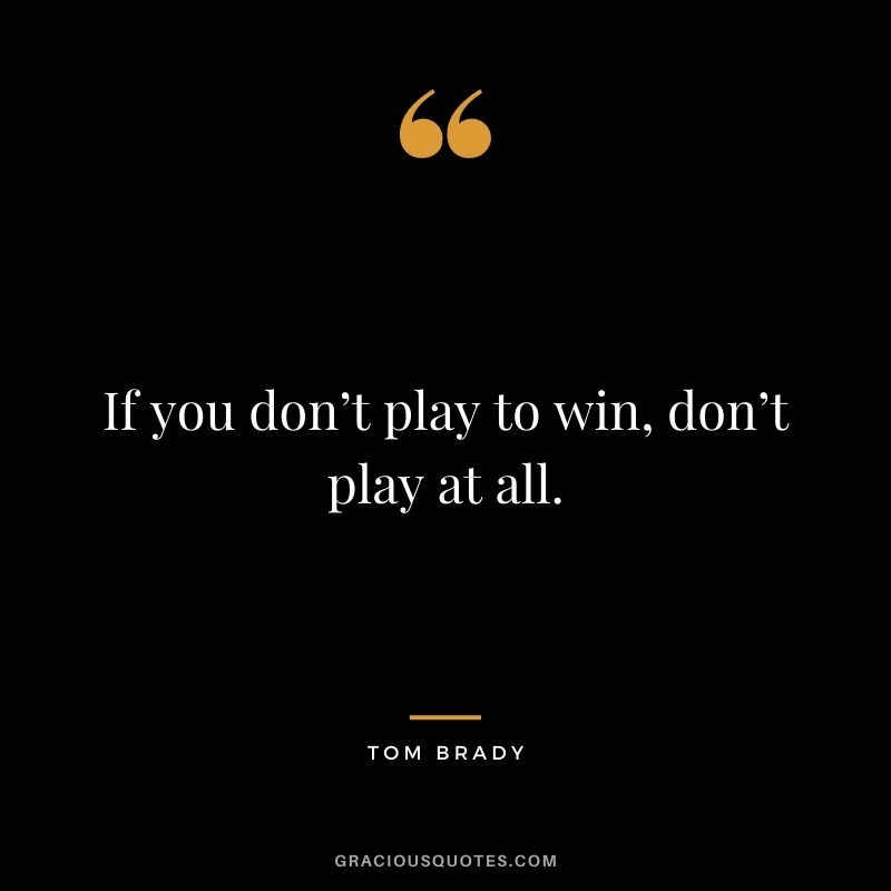 If you don’t play to win, don’t play at all.