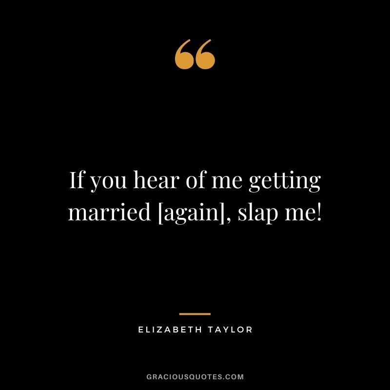 If you hear of me getting married [again], slap me!