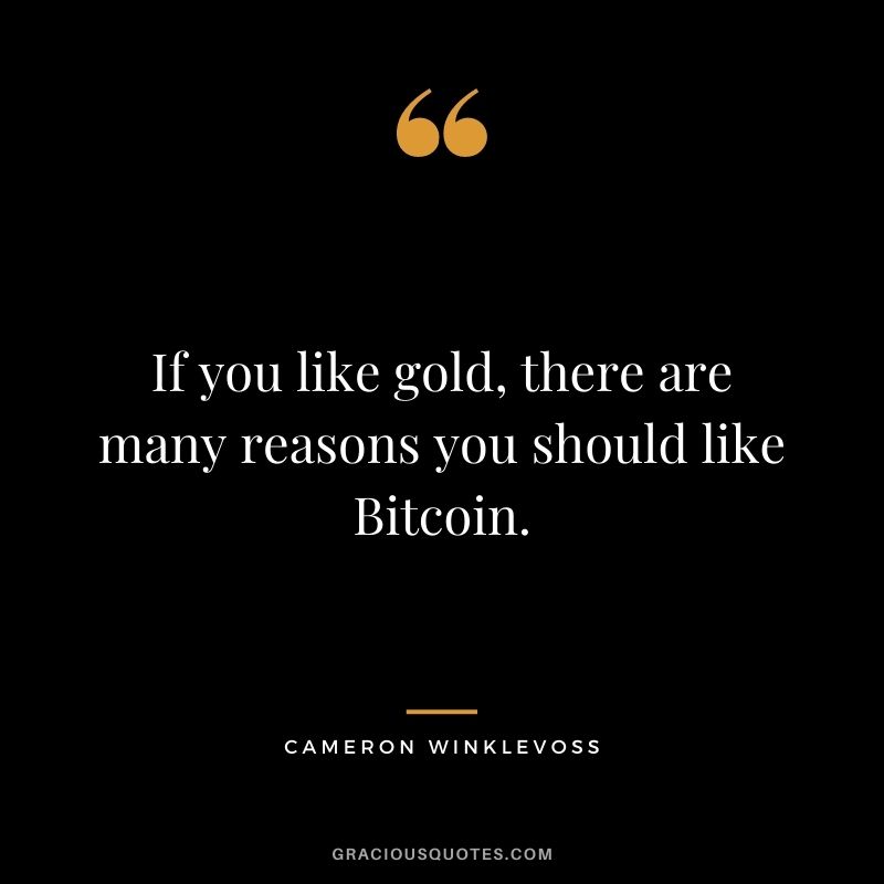 If you like gold, there are many reasons you should like Bitcoin. - Cameron Winklevoss