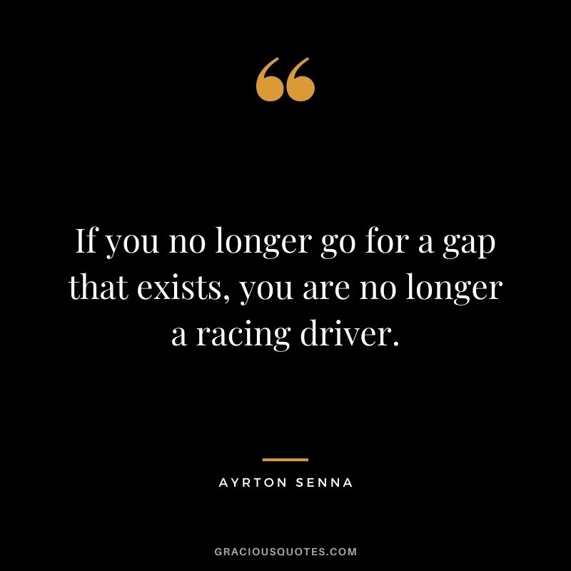 If you no longer go for a gap that exists, you are no longer a racing driver.