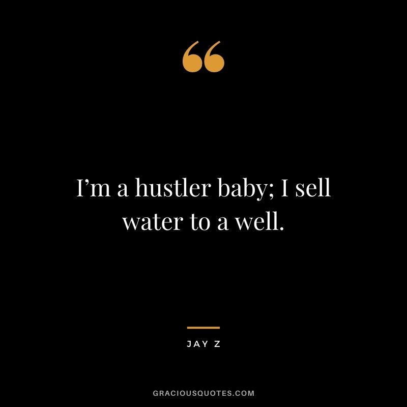 I’m a hustler baby; I sell water to a well.