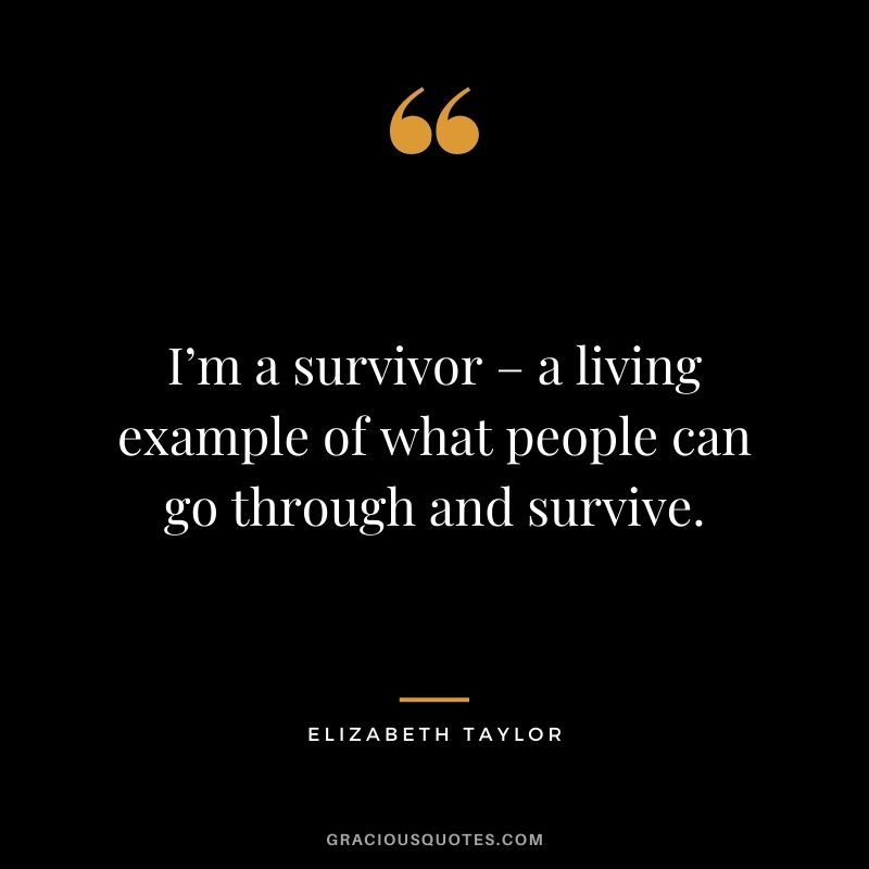 I’m a survivor – a living example of what people can go through and survive.