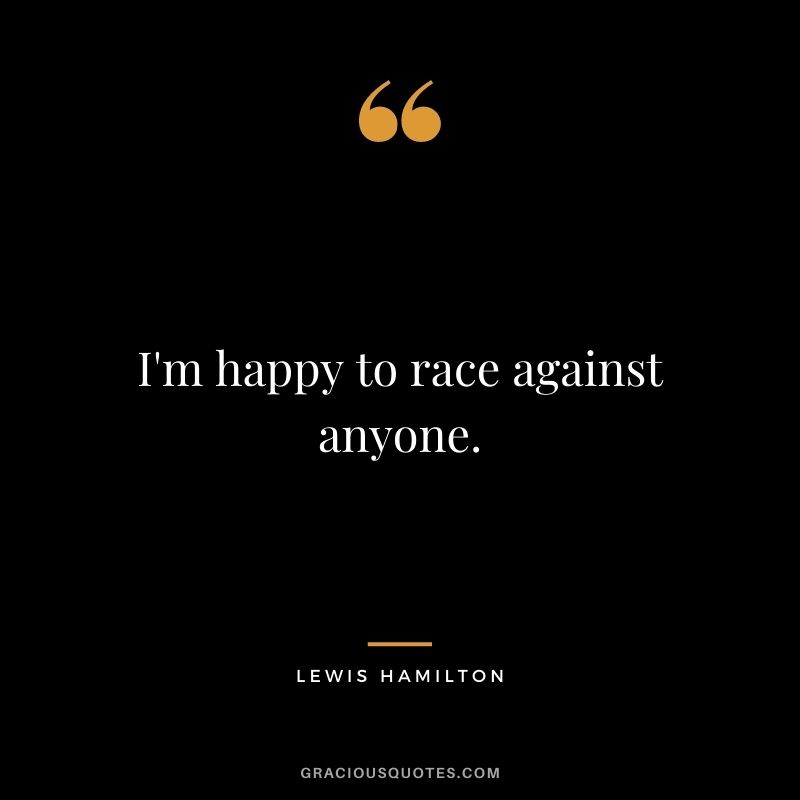 I'm happy to race against anyone.