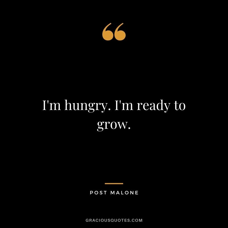 I'm hungry. I'm ready to grow.