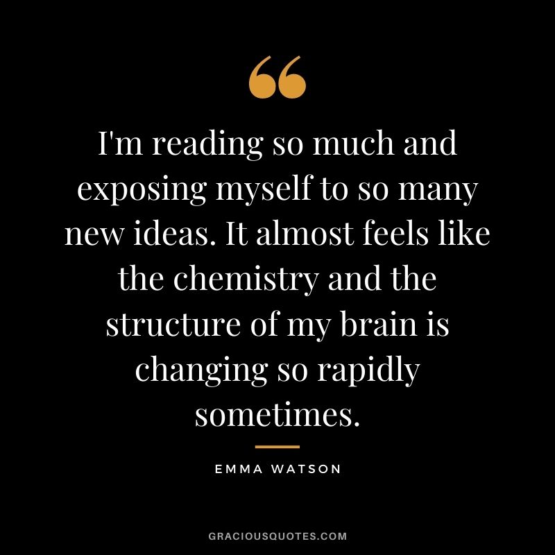 I'm reading so much and exposing myself to so many new ideas. It almost feels like the chemistry and the structure of my brain is changing so rapidly sometimes.