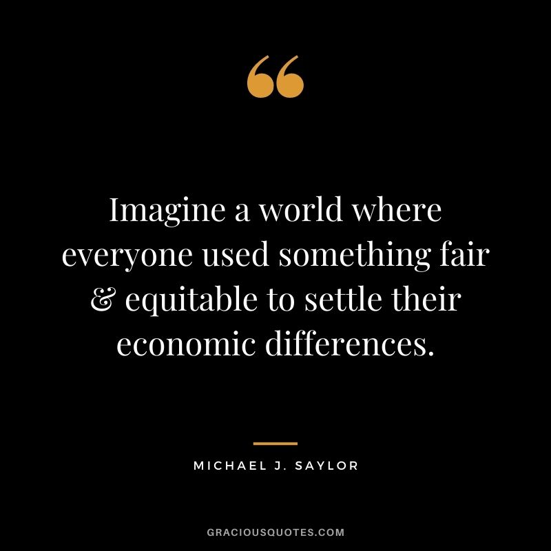 Imagine a world where everyone used something fair & equitable to settle their economic differences.