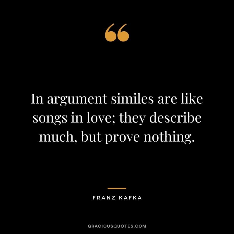 In argument similes are like songs in love; they describe much, but prove nothing.