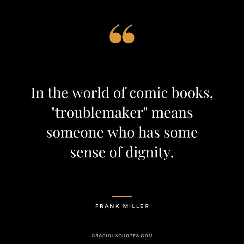 In the world of comic books, "troublemaker" means someone who has some sense of dignity.