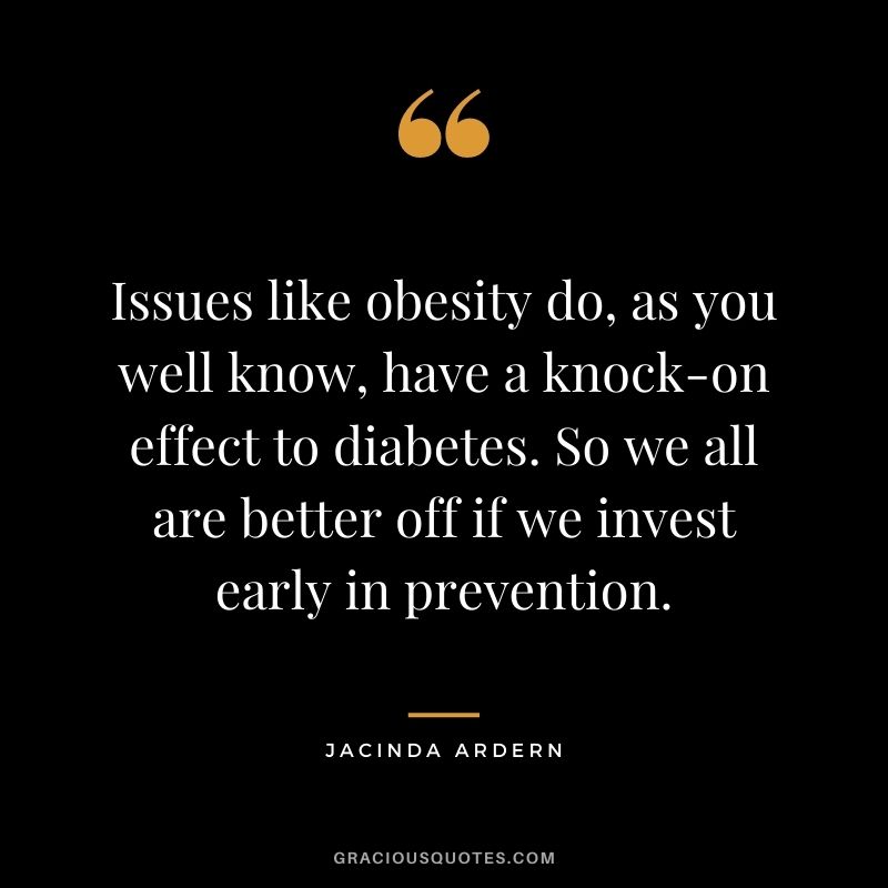 Issues like obesity do, as you well know, have a knock-on effect to diabetes. So we all are better off if we invest early in prevention.