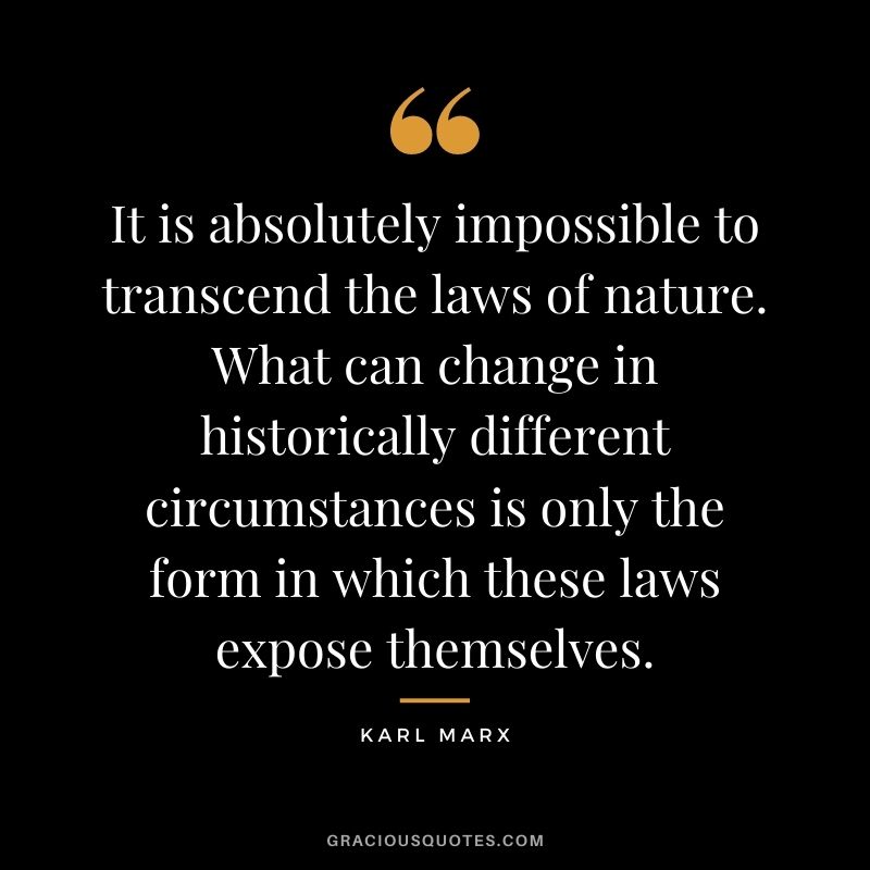 It is absolutely impossible to transcend the laws of nature. What can change in historically different circumstances is only the form in which these laws expose themselves.