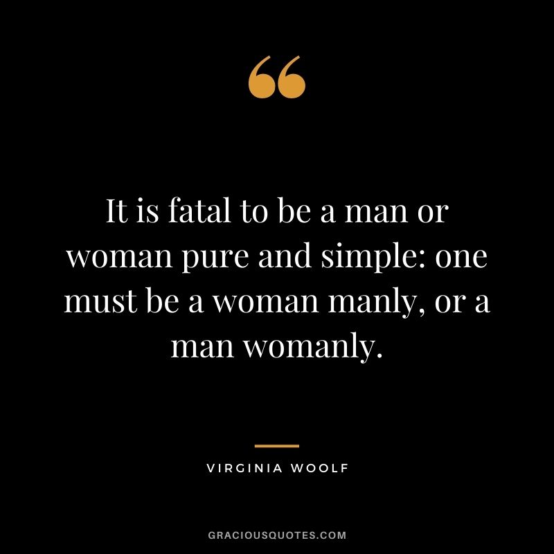 It is fatal to be a man or woman pure and simple one must be a woman manly, or a man womanly.