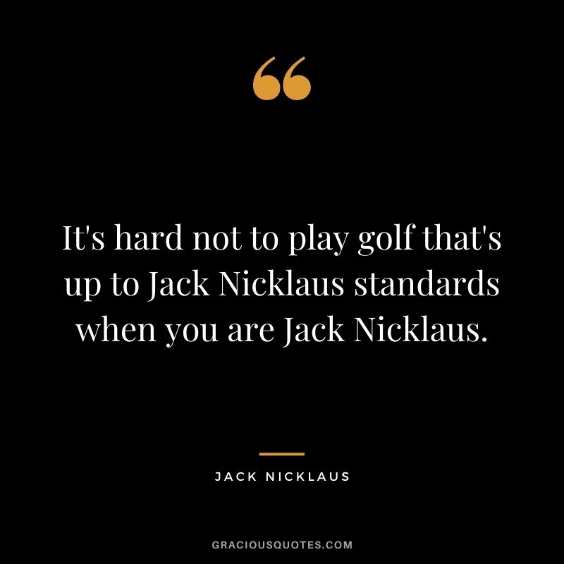 It's hard not to play golf that's up to Jack Nicklaus standards when you are Jack Nicklaus.