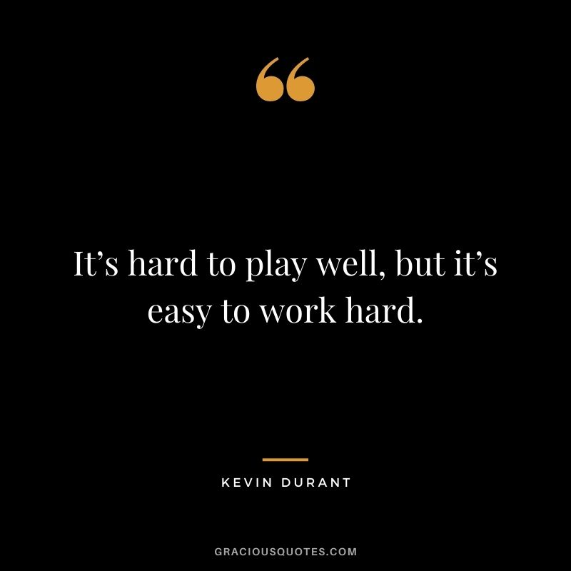 It’s hard to play well, but it’s easy to work hard.