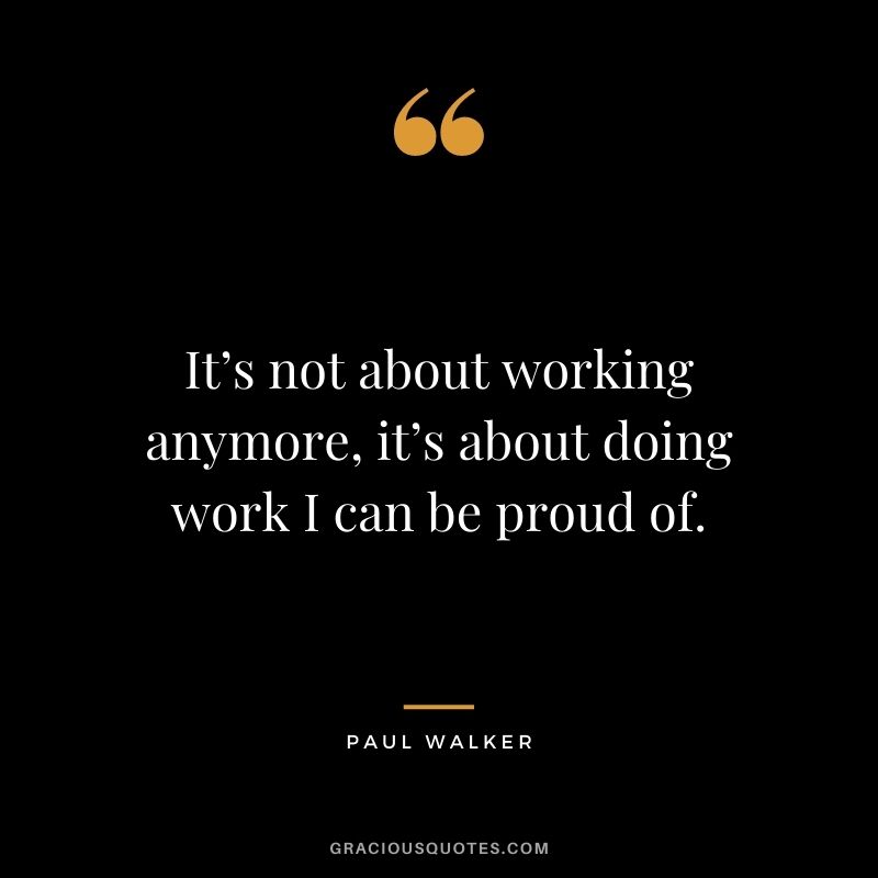 It’s not about working anymore, it’s about doing work I can be proud of.