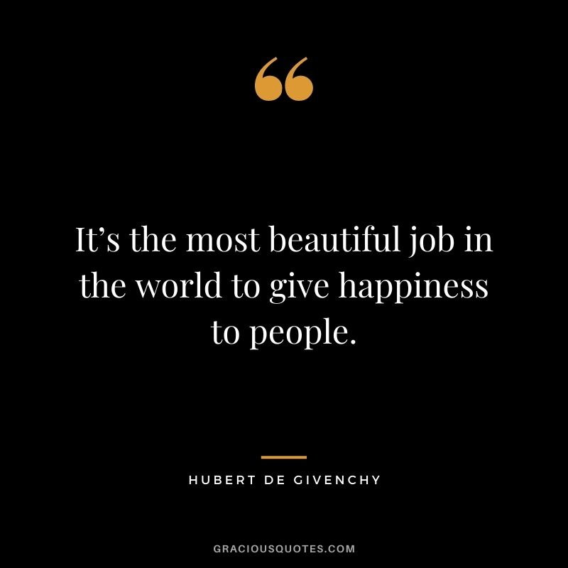 It’s the most beautiful job in the world to give happiness to people. - Hubert de Givenchy