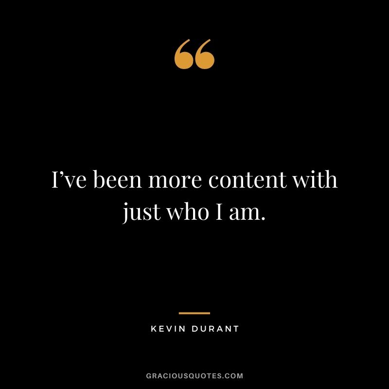 I’ve been more content with just who I am.