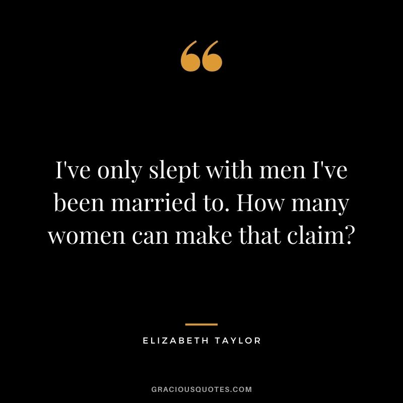 I've only slept with men I've been married to. How many women can make that claim?