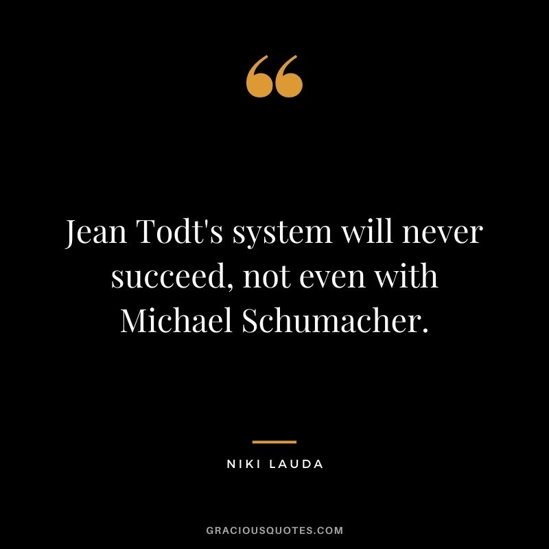 Jean Todt's system will never succeed, not even with Michael Schumacher.