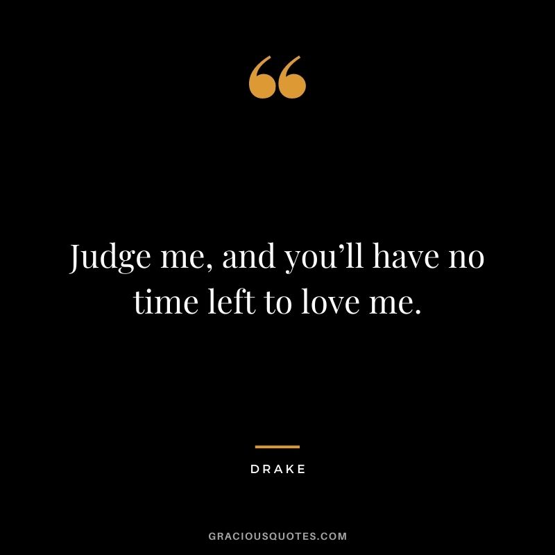 Judge me, and you’ll have no time left to love me.