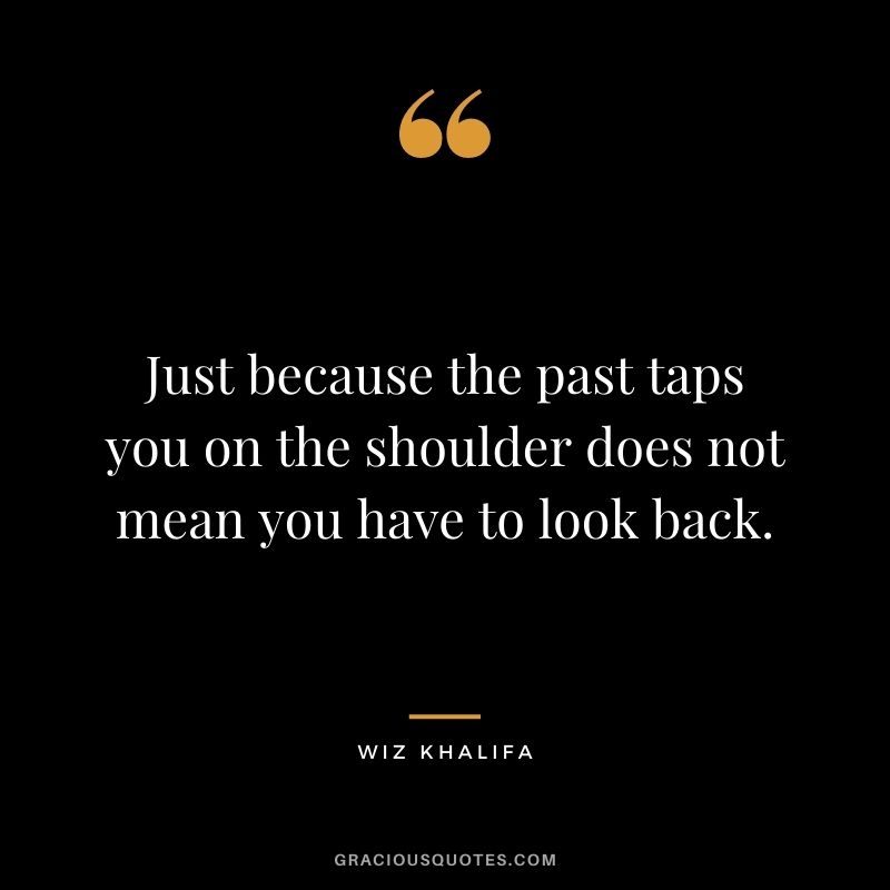 Just because the past taps you on the shoulder does not mean you have to look back.