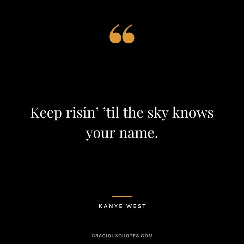 Keep risin’ ’til the sky knows your name.