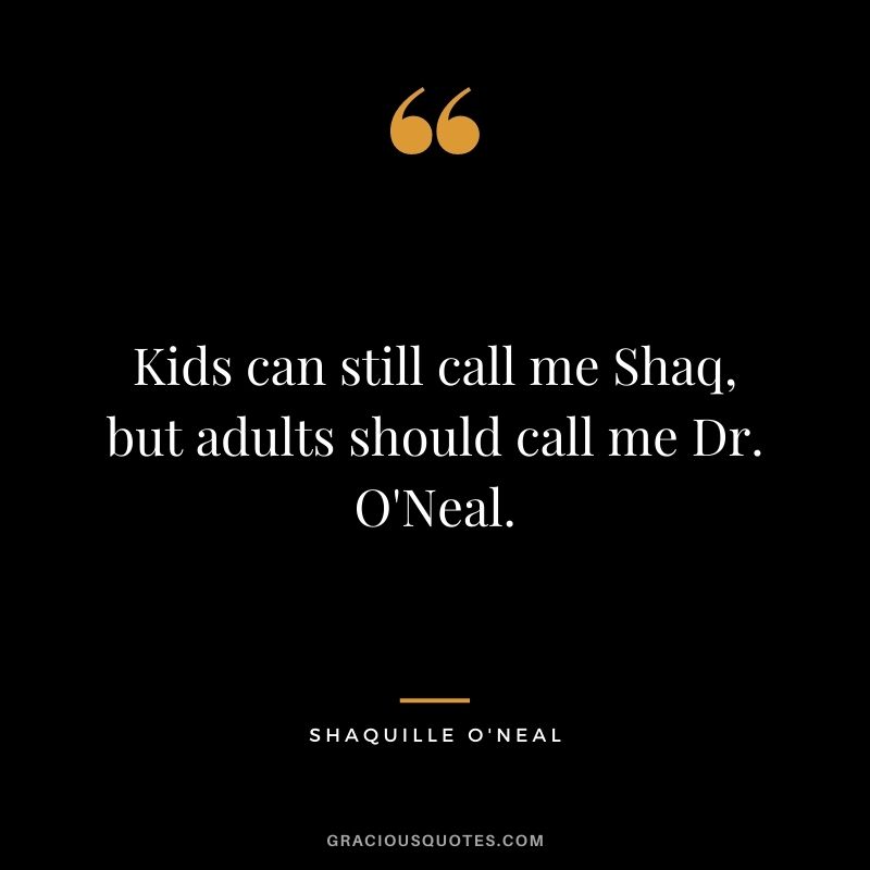 Kids can still call me Shaq, but adults should call me Dr. O'Neal.