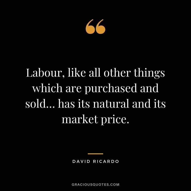 Labour, like all other things which are purchased and sold… has its natural and its market price.