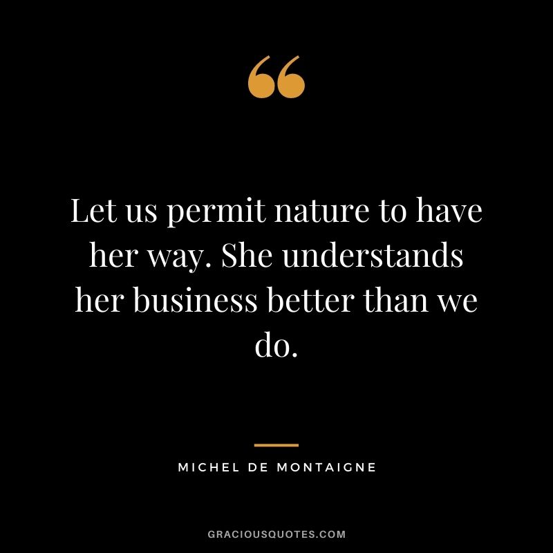 Let us permit nature to have her way. She understands her business better than we do.