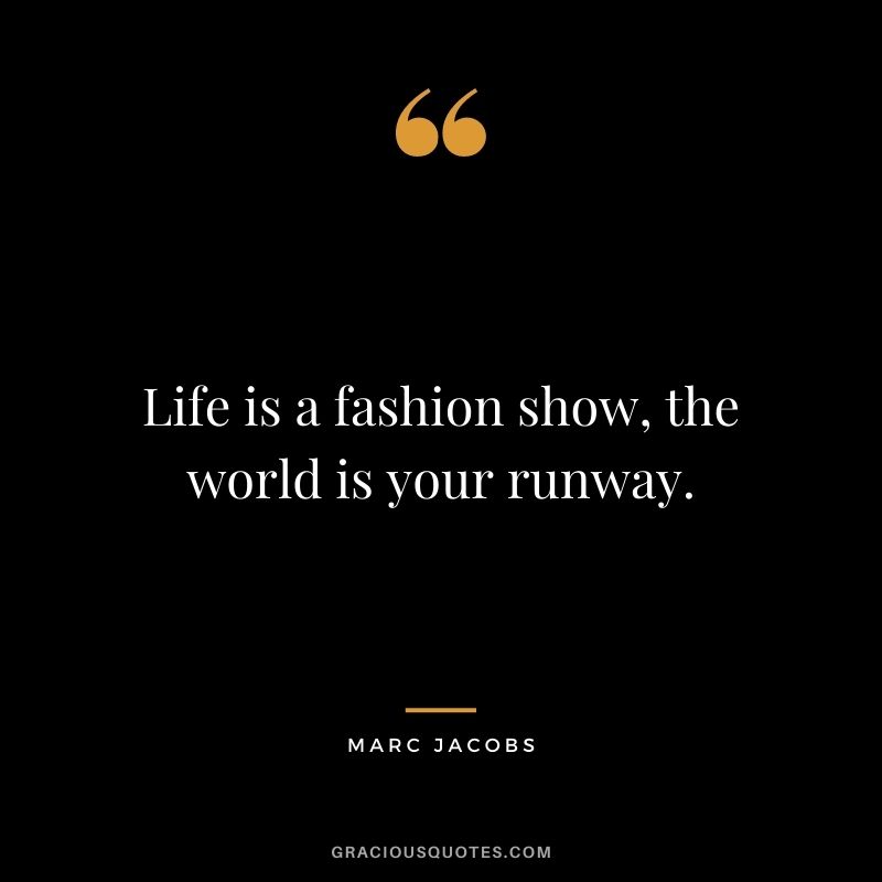 Life is a fashion show, the world is your runway. - Marc Jacobs