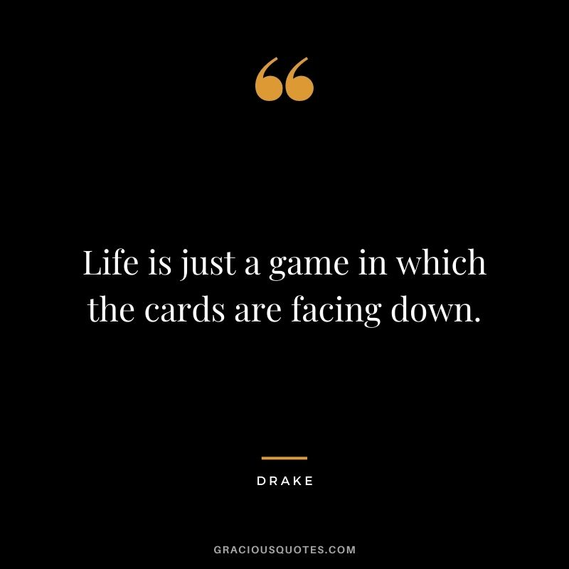Life is just a game in which the cards are facing down.